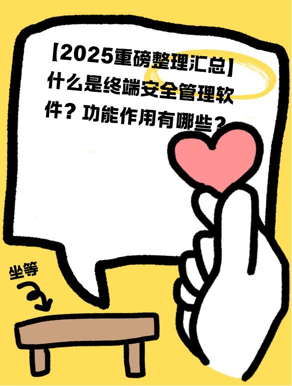 「2025重磅整理汇总」什么是终端安全管理软件？功能作用有哪些？