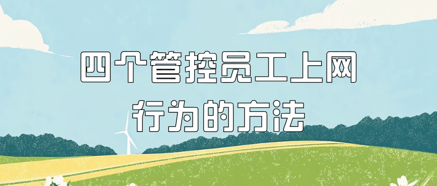 方法科普|如何管控员工上网行为？分享四个管理员工上网行为的方法
