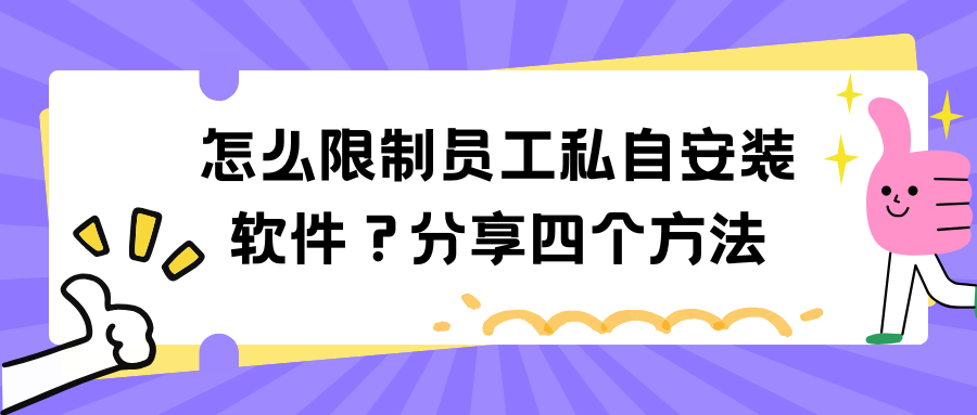 怎么限制员工私自安装软件？分享四个方法，保证让你掌握！