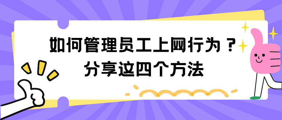 如何管理员工上网行为？学会这四个方法，直接可以轻松管理！
