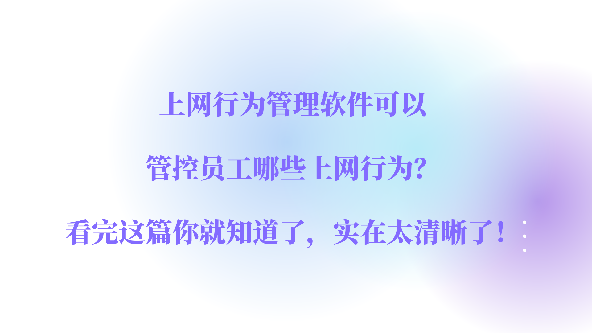 上网行为管理软件可以管控员工哪些上网行为？看完这篇你就知道了，实在太清晰了！