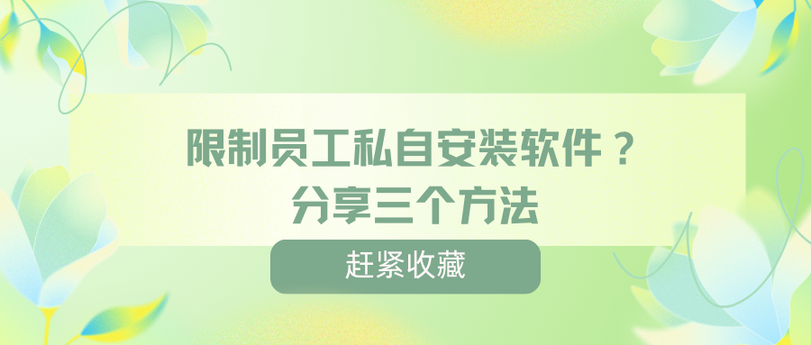 限制员工私自安装软件？分享三个方法，包你掌握！