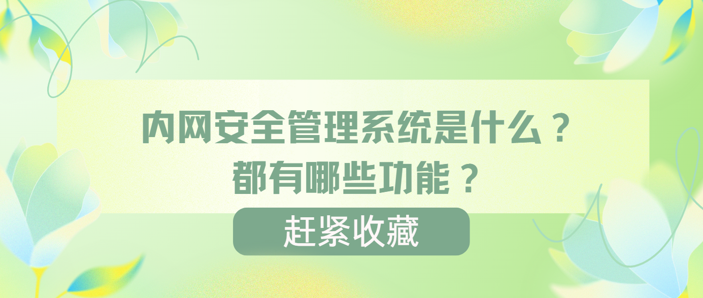 内网安全管理系统是什么？都有哪些功能？是如何保护内网安全的？
