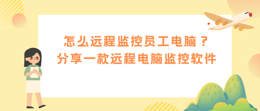 怎么远程监控员工电脑？分享一款远程电脑监控软件，功能超全！