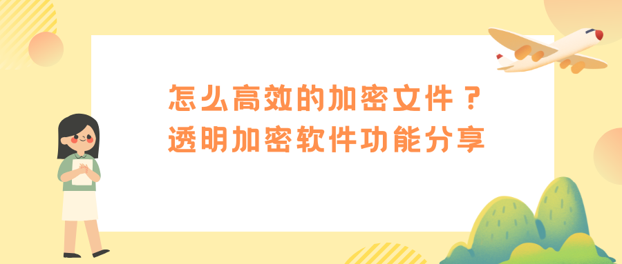 怎么高效的加密文件？透明加密软件功能分享，每个都很实用！