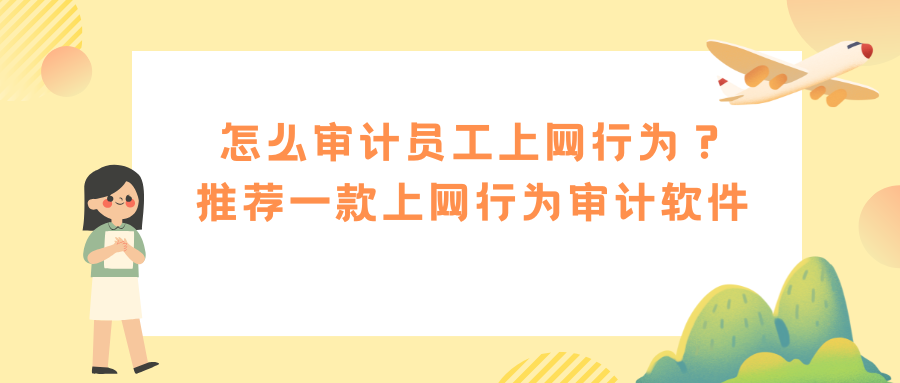 怎么审计员工上网行为？推荐一款上网行为审计软件，简单又高效!