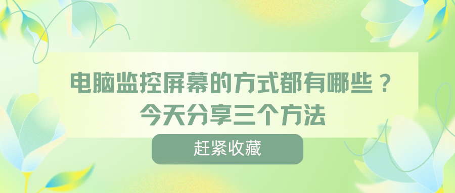 电脑监控屏幕的方式都有哪些，今天分享三个方法，让你快速掌握！