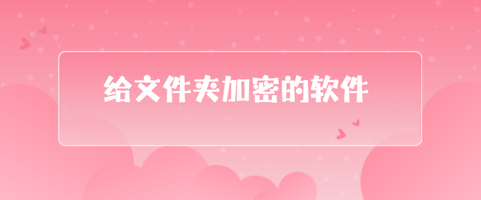 给文件夹加密的软件有哪些？2025年精选3款好用文件加密APP，先到先得！