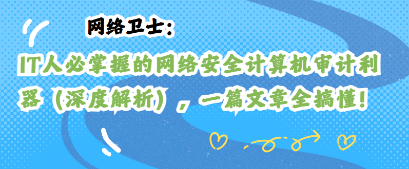 网络卫士：IT人必掌握的网络安全计算机审计利器（深度解析），一篇文章全搞懂！
