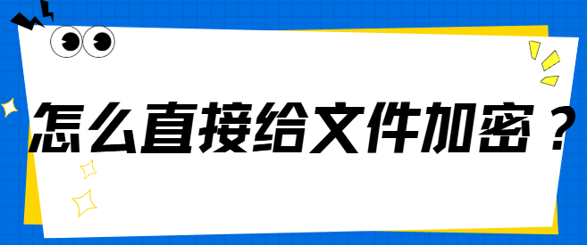 怎么直接给文件加密？文件加密软件携6大功能亮相，共筑网络安全新防线！
