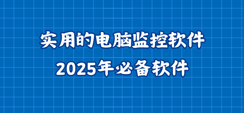 实用的电脑监控软件盘点｜2025年必备软件，千万别错过！