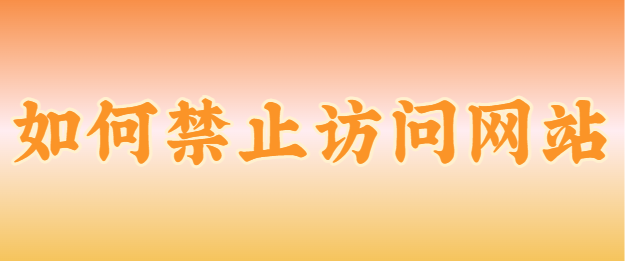 如何禁止访问网站?让员工禁止访问某网站的独角妙招分享来了！