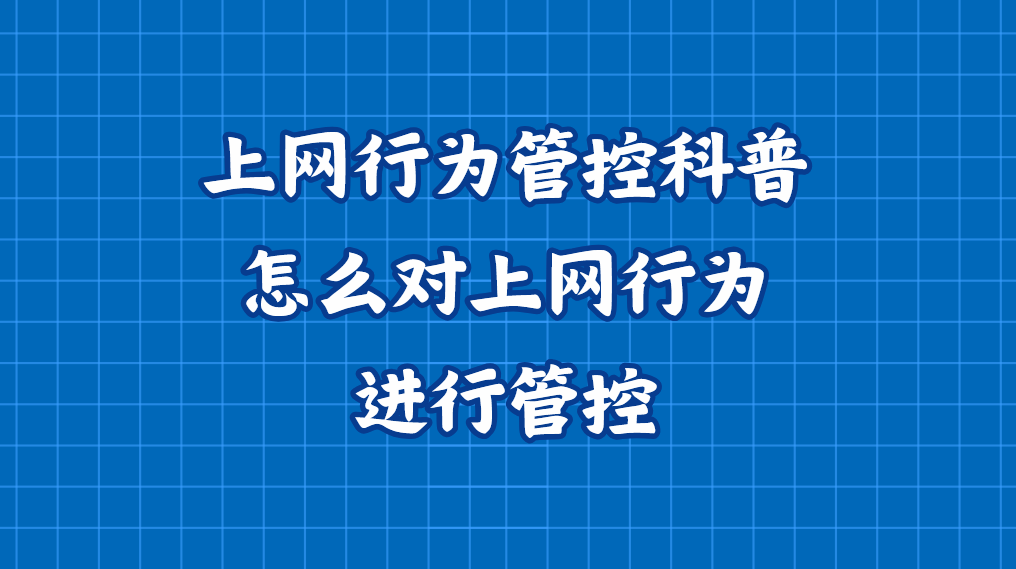 上网行为管控科普｜怎么对上网行为进行管控？分享五个简单的方法