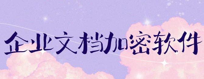 企业文档加密软件：保障核心数据安全，防止机密信息外泄!