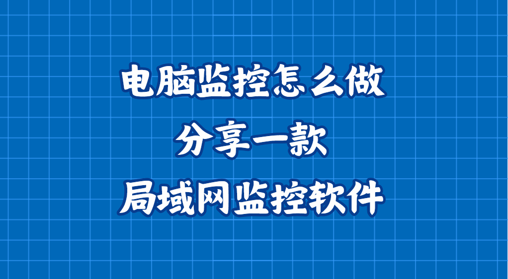 电脑监控怎么做？分享一款局域网监控软件，实用软件推荐，亲测不雷
