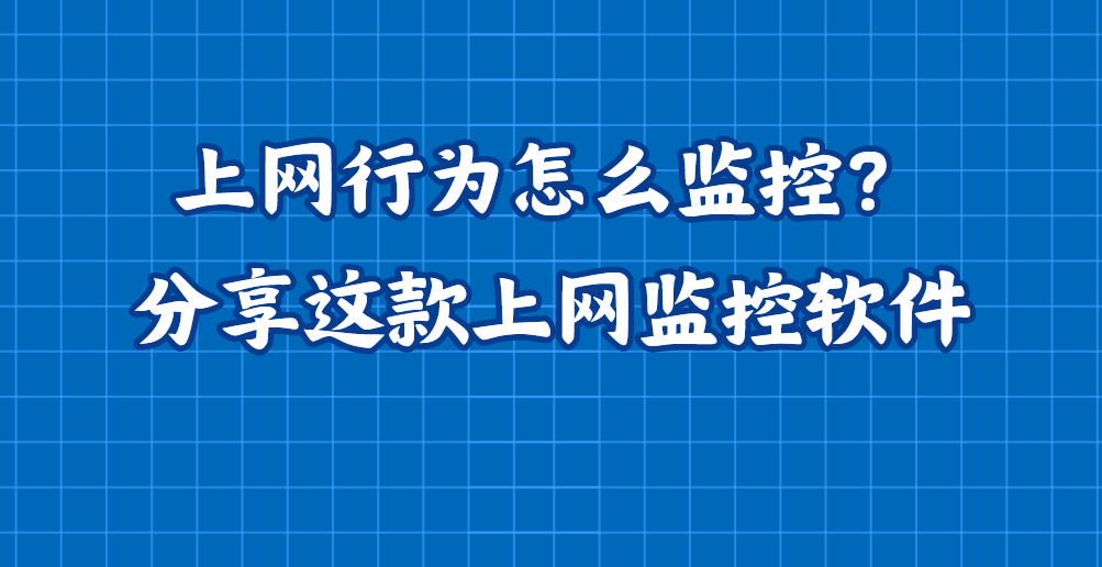 上网行为怎么监控？分享这款上网监控软件，25年上网监控最新收集