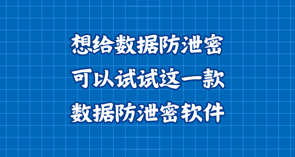想给数据防泄密？可以试试这一款数据防泄密软件，25年最新收集