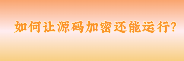 如何让源码加密还能运行?这款软件不容错过!解决您的烦恼小意思!