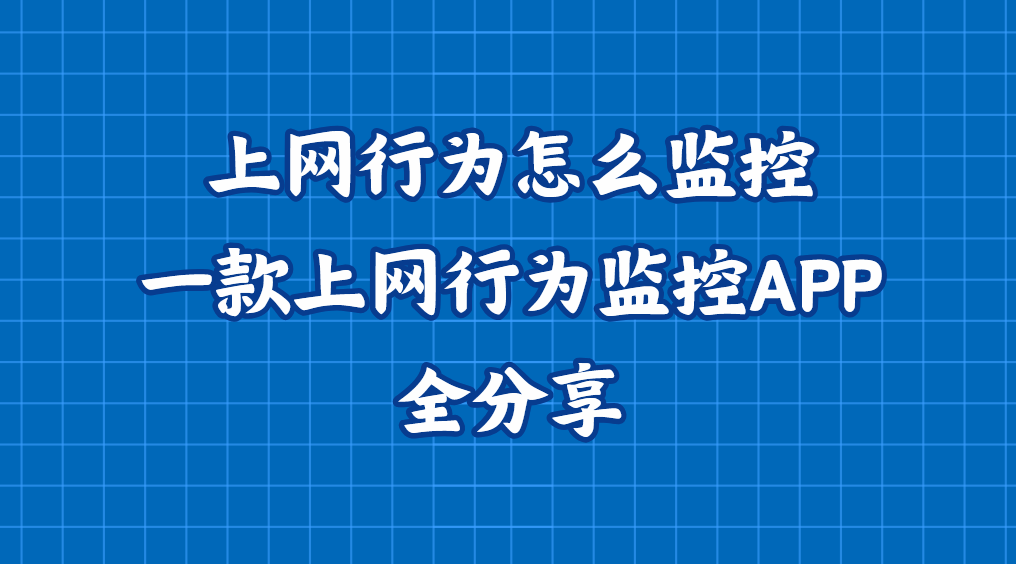 上网行为怎么监控？一款上网行为监控APP全分享，不踩雷且好用