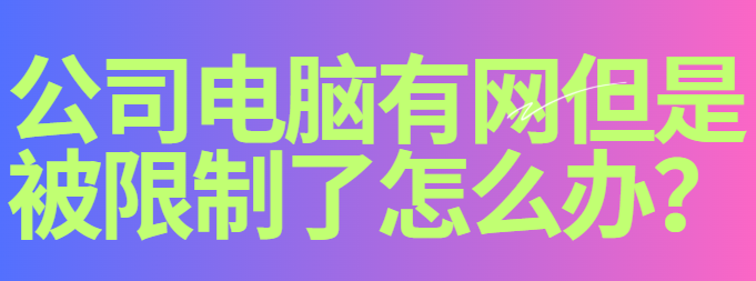 公司电脑有网但是被限制了怎么办？这个妙招分享，你要学会！