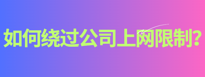 如何绕过公司上网限制？这种办法妙招分享突破公司上网限制，打工人看到笑了！
