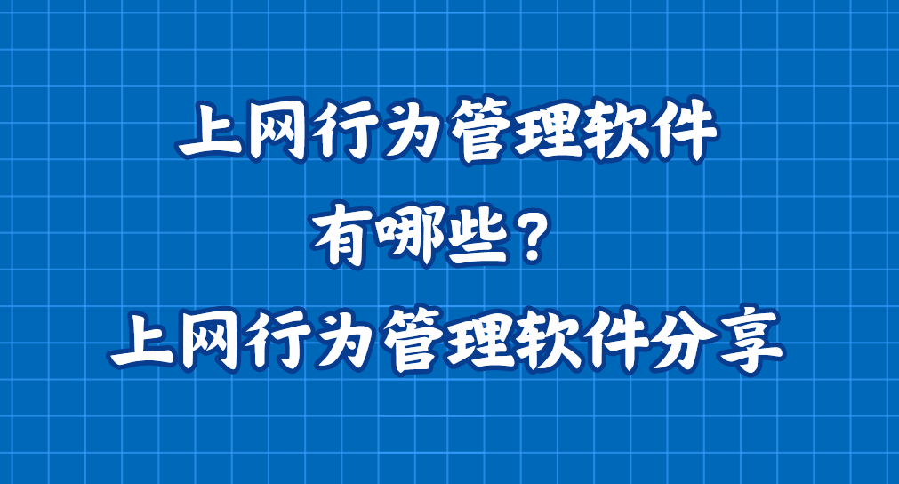 上网行为管理软件有哪些？上网行为管理软件分享！高质量预警