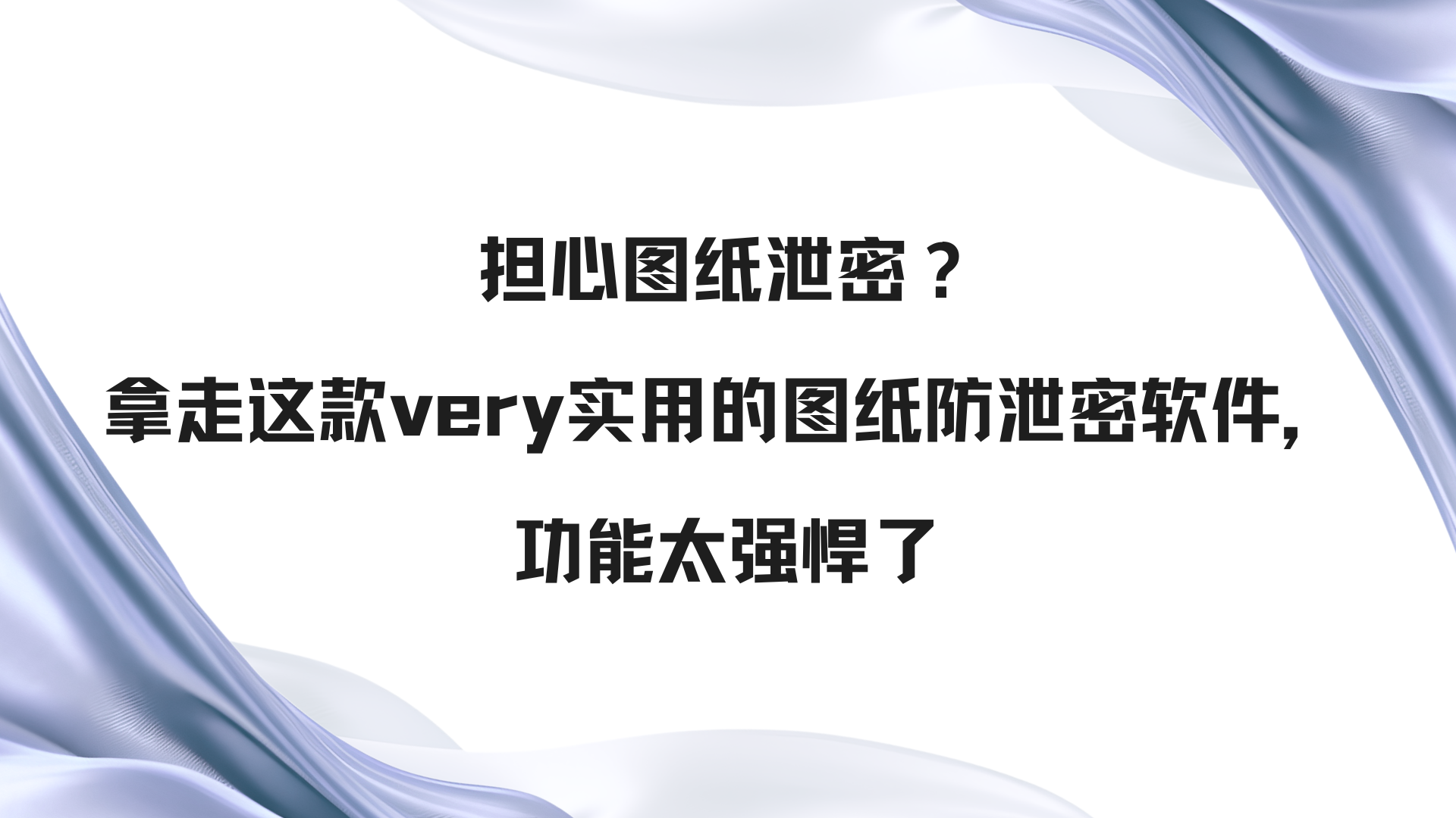 担心图纸泄密？拿走这款very实用的图纸防泄密软件，功能太强悍了