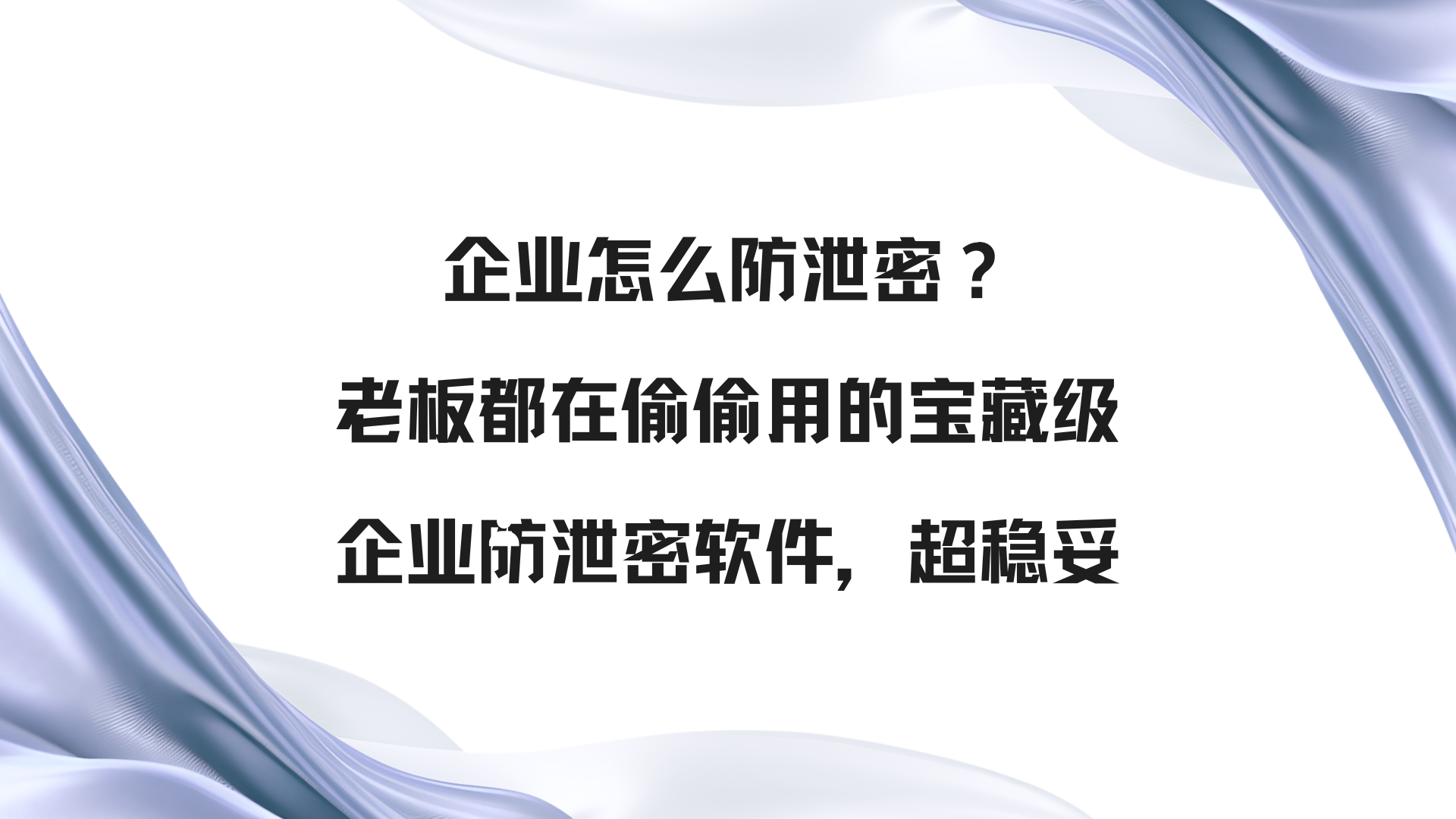 企业怎么防泄密？老板都在偷偷用的宝藏级企业防泄密软件，超稳妥