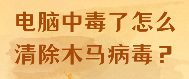 电脑中毒了怎么清除木马病毒？怎么防范呢？千字长文告诉你！