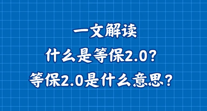一文解读什么是等保2.0？等保2.0是什么意思？最强科普来袭 