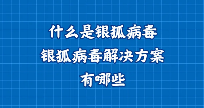 什么是银狐病毒？银狐病毒解决方案有哪些？手把手教你 