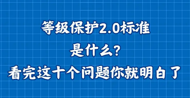 等级保护2.0标准是什么？看完这十个问题你就明白了「网络安全」