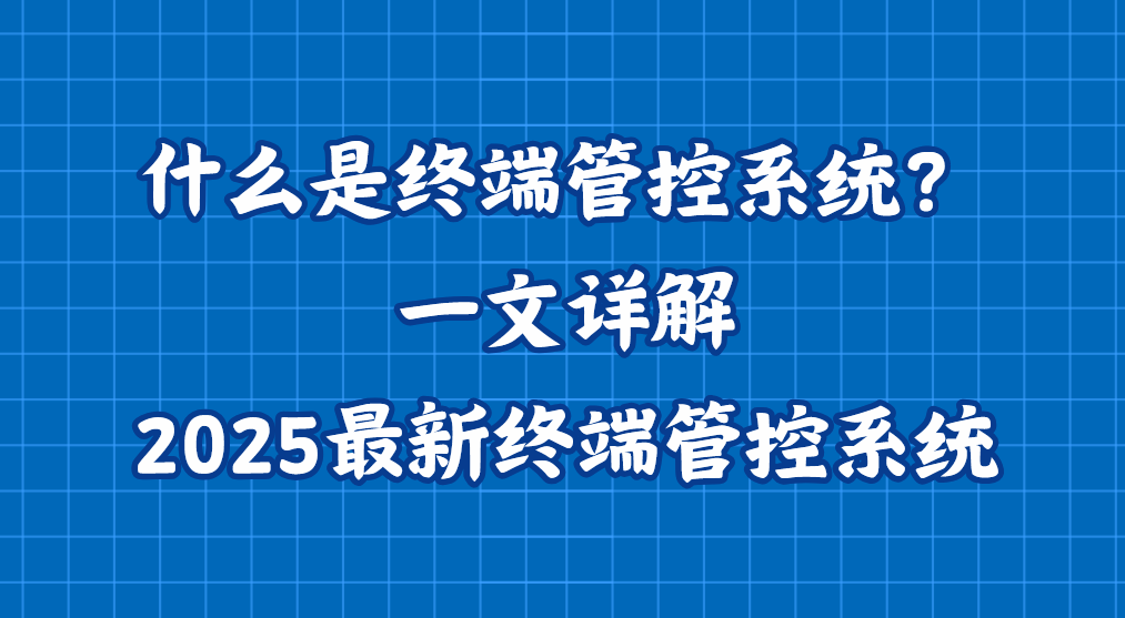 什么是终端管控系统？一文详解2025最新终端管控系统，企业管理必备