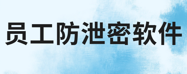 员工泄密最怕的三个证据曝光！企业保密防线竟靠这款“员工防泄密软件”！