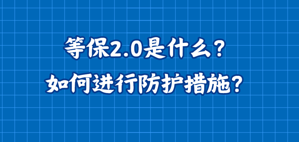 等保2.0是什么？如何进行防护措施？