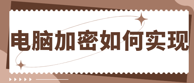 电脑加密如何实现？1分钟教会你3个妙招丨管理小白也能轻松掌握！