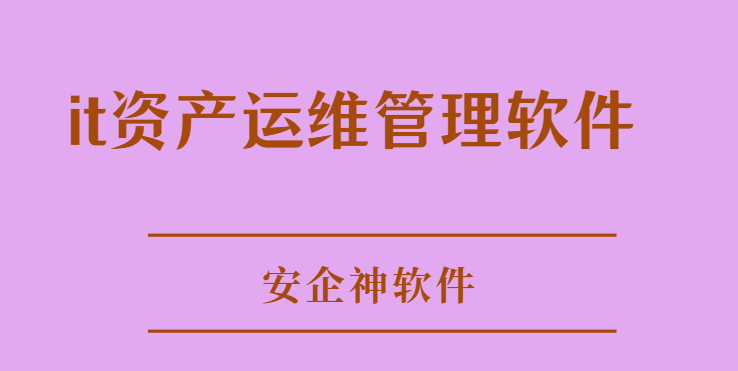 it资产运维管理软件哪个好,推荐1款好用的IT运维管理平台！ 