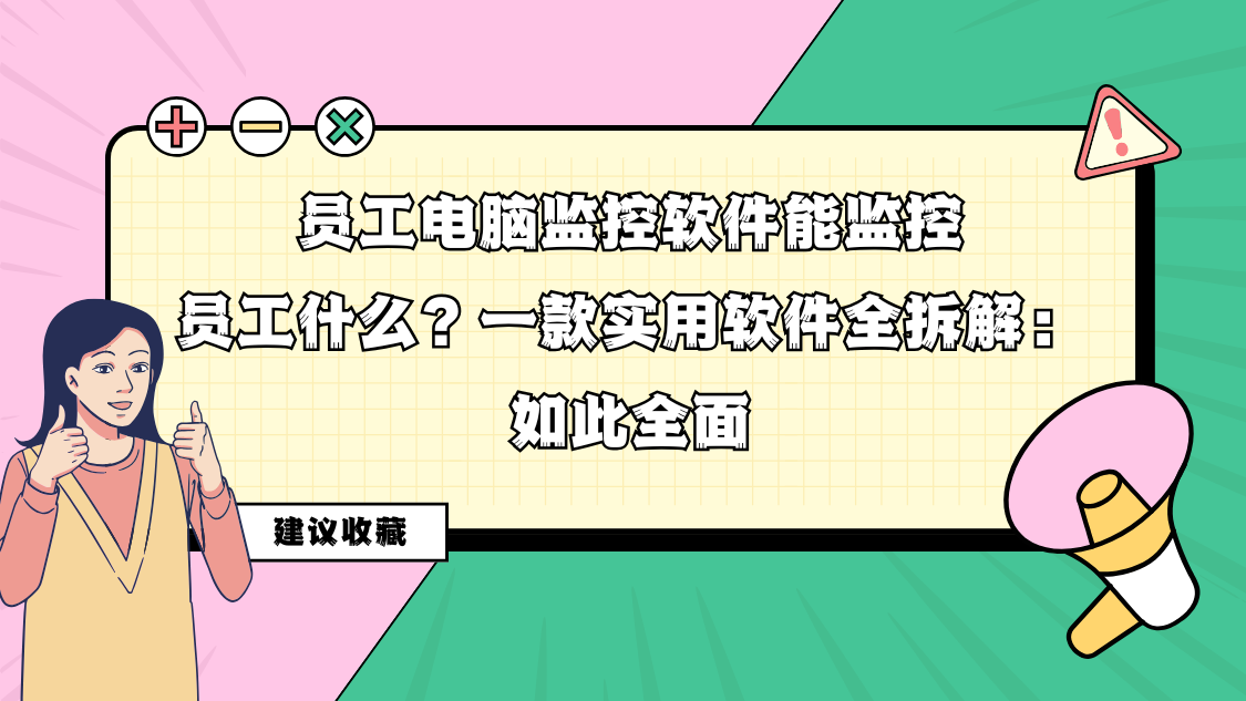 员工电脑监控软件能监控员工什么？一款实用软件全拆解：如此全面
