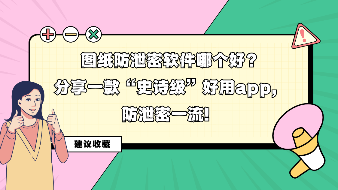 图纸防泄密软件哪个好？分享一款“史诗级”好用app，防泄密一流！