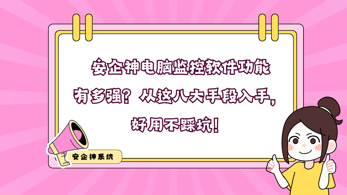 安企神电脑监控软件功能有多强？从这八大手段入手，好用不踩坑！