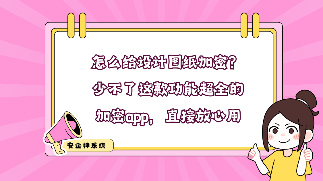 怎么给设计图纸加密？少不了这款功能超全的加密app，直接放心用