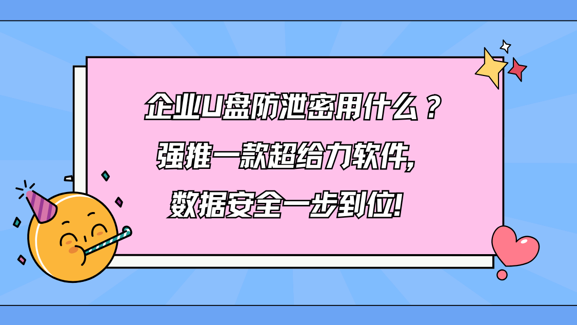 企业U盘防泄密用什么？强推一款超给力软件，数据安全一步到位！