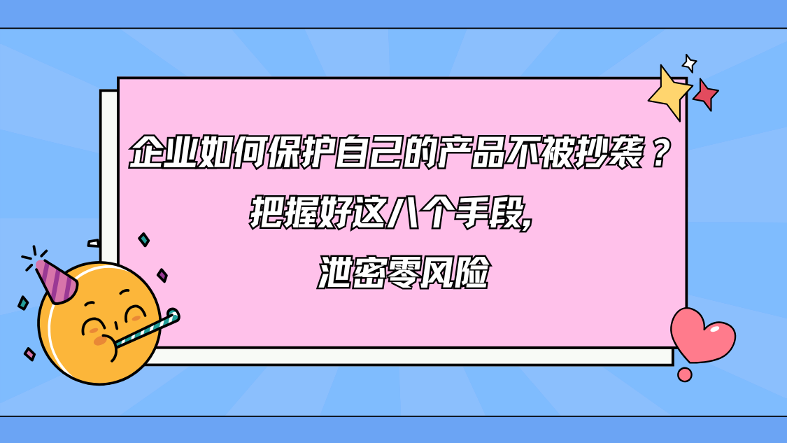 企业如何保护自己的产品不被抄袭？把握好这八个手段，泄密零风险