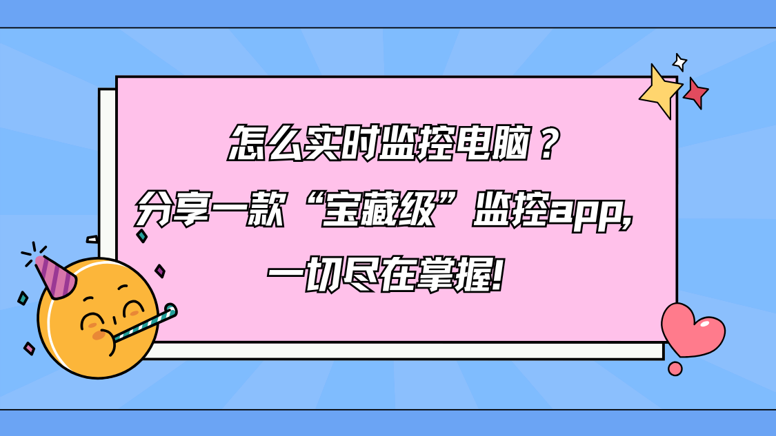 怎么实时监控电脑？分享一款“宝藏级”监控app，一切尽在掌握！
