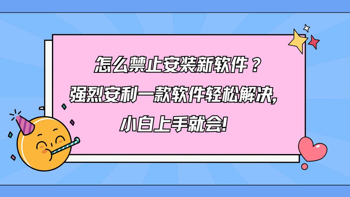 怎么怎么禁止安装新软件？强烈安利一款软件轻松解决，小白上手就会！