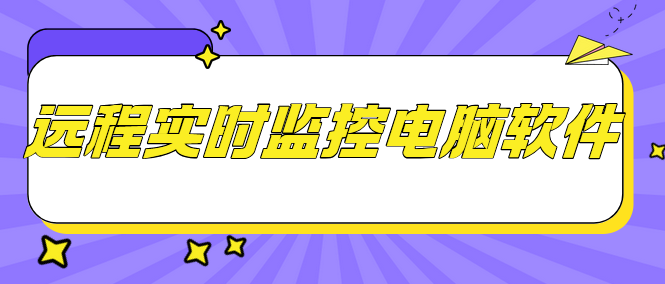 远程实时监控电脑软件哪个好？这款好用的电脑电脑监控，2025精品分享!