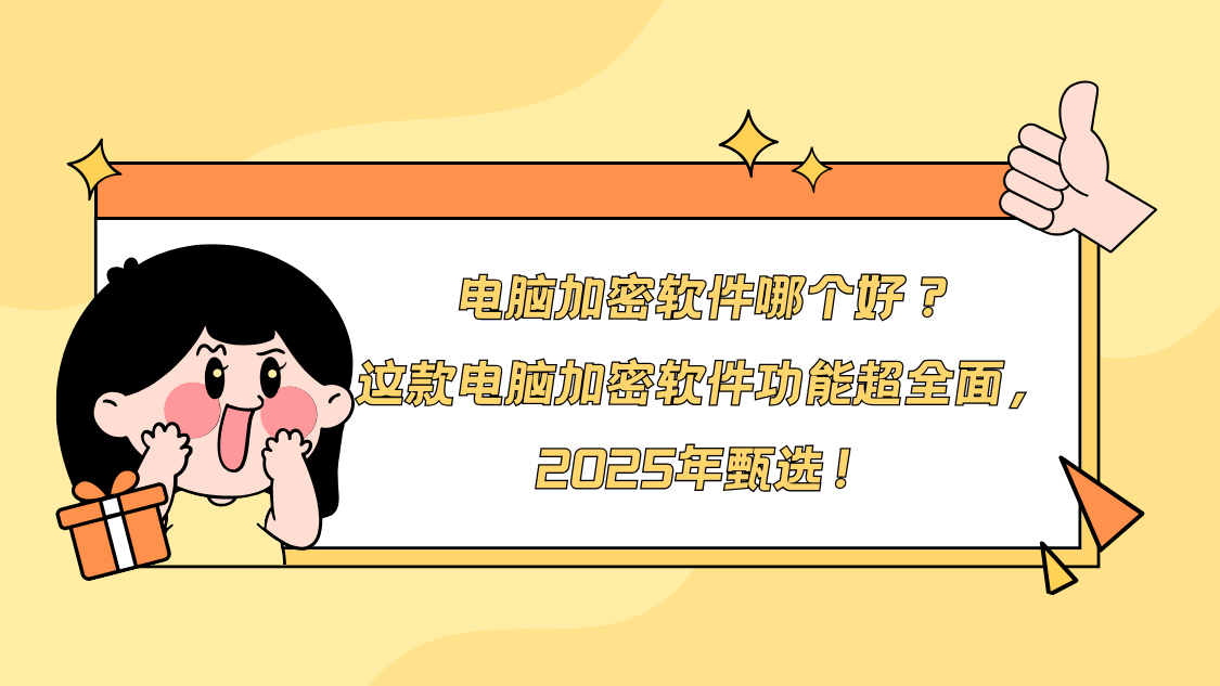 电脑加密软件哪个好？这款电脑加密软件功能超全面,2025年甄选！