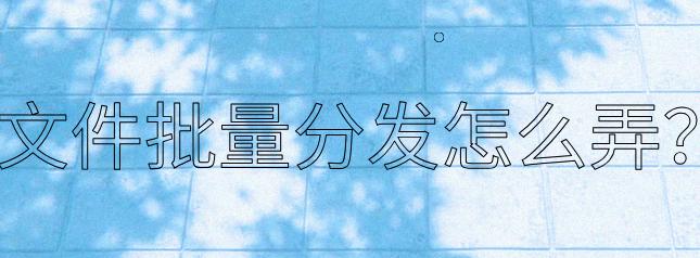 文件批量分发怎么弄？5种妙招分享可以轻松实现文件分发，速来！