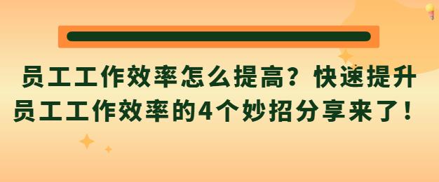 员工工作效率怎么提高？快速提升员工工作效率的4个妙招分享来了！