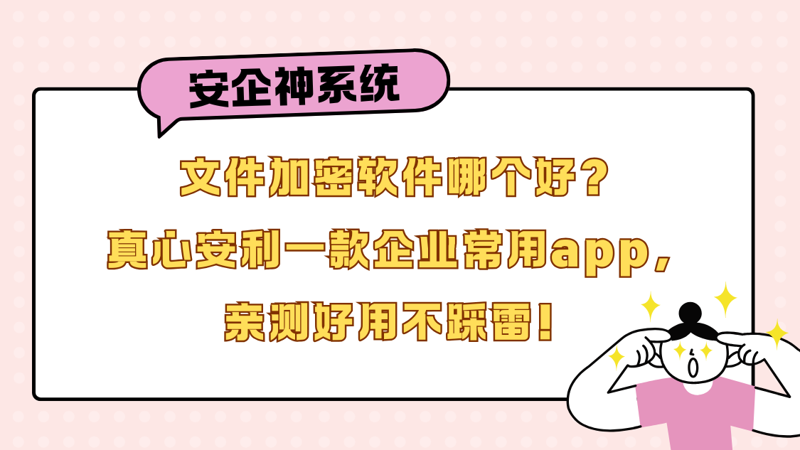 文件加密软件哪个好？真心安利一款企业常用app，亲测好用不踩雷！